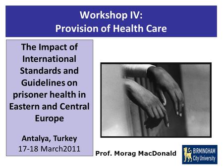 Workshop IV: Provision of Health Care The Impact of International Standards and Guidelines on prisoner health in Eastern and Central Europe Antalya, Turkey.