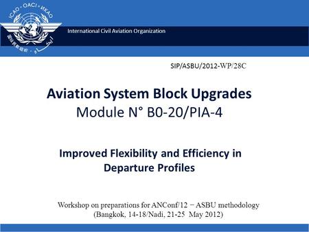 International Civil Aviation Organization Aviation System Block Upgrades Module N° B0-20/PIA-4 Improved Flexibility and Efficiency in Departure Profiles.