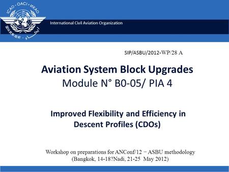 International Civil Aviation Organization Aviation System Block Upgrades Module N° B0-05/ PIA 4 Improved Flexibility and Efficiency in Descent Profiles.