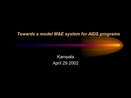 Towards a model M&E system for AIDS programs Kampala April 29 2002.