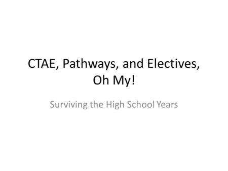 CTAE, Pathways, and Electives, Oh My! Surviving the High School Years.