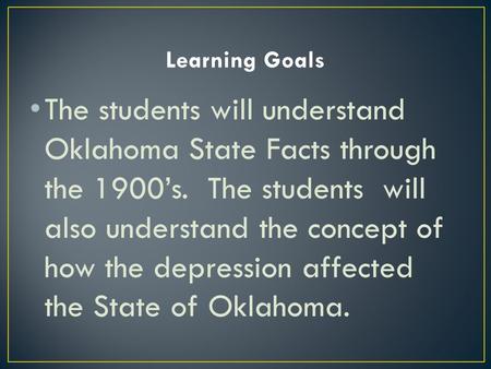 The students will understand Oklahoma State Facts through the 1900’s. The students will also understand the concept of how the depression affected the.