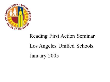 Reading First Action Seminar Los Angeles Unified Schools January 2005.
