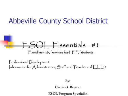Abbeville County School District ESOL Essentials #1 Enrollment & Services for LEP Students Professional Development Information for Administrators, Staff.