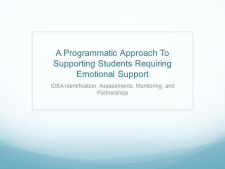 A Programmatic Approach To Supporting Students Requiring Emotional Support IDEA Identification, Assessments, Monitoring, and Partnerships.