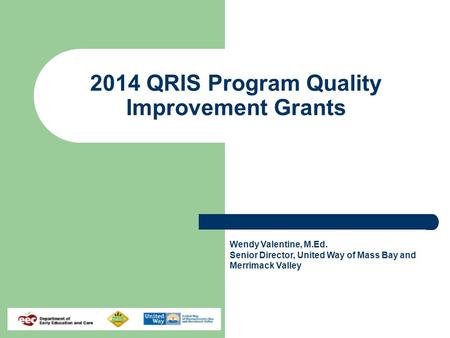 2014 QRIS Program Quality Improvement Grants Wendy Valentine, M.Ed. Senior Director, United Way of Mass Bay and Merrimack Valley.