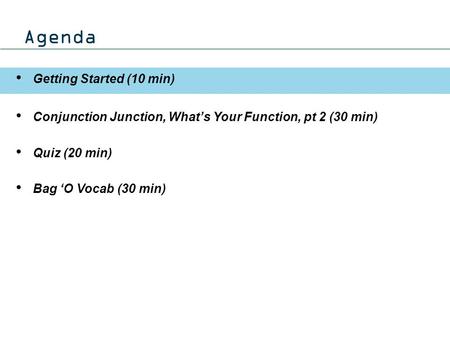 Agenda Getting Started (10 min) Conjunction Junction, What’s Your Function, pt 2 (30 min) Quiz (20 min) Bag ‘O Vocab (30 min)