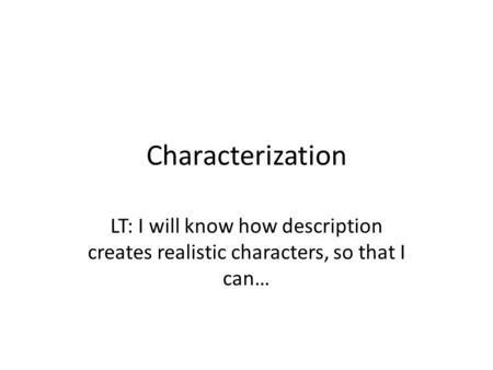 Characterization LT: I will know how description creates realistic characters, so that I can…