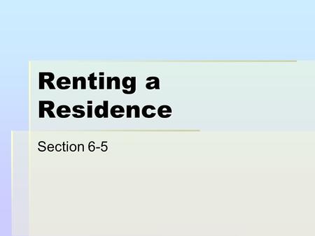 Renting a Residence Section 6-5. Selecting a Rental Unit  A person who rents is called a tenant.  The person who rents the place to you is called a.