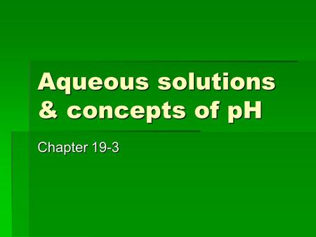 Aqueous solutions & concepts of pH Chapter 19-3. I. Ion Product constant - water A.  Acids→ hydronium ions (H 3 O+)  Bases → hydroxide ions (OH-) B.Self.