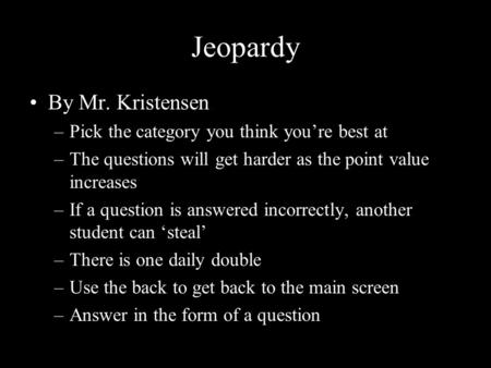 Jeopardy By Mr. Kristensen –Pick the category you think you’re best at –The questions will get harder as the point value increases –If a question is answered.