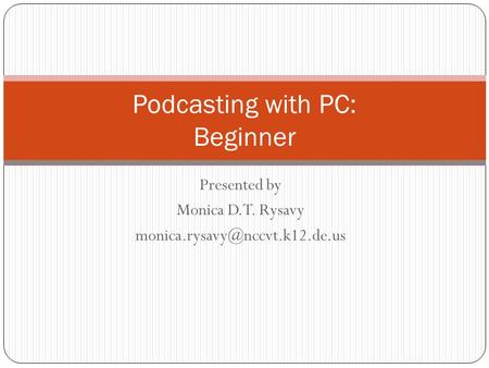 Presented by Monica D.T. Rysavy Podcasting with PC: Beginner.