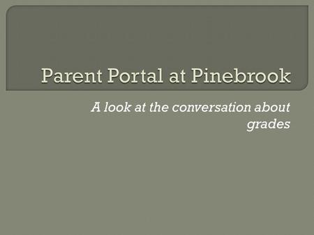 A look at the conversation about grades.  Purpose  Parent Portal View  Explanation and how to use  Questions.