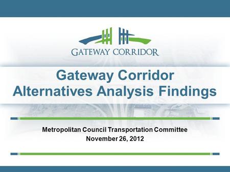 Gateway Corridor Alternatives Analysis Findings Metropolitan Council Transportation Committee November 26, 2012.