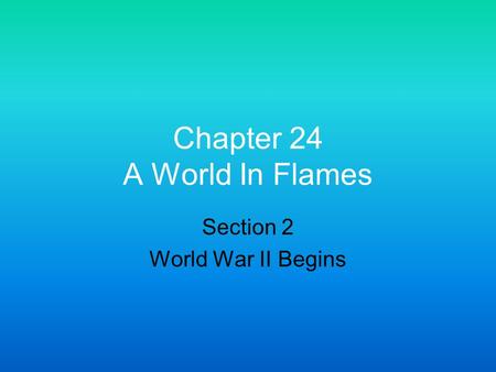Chapter 24 A World In Flames Section 2 World War II Begins.