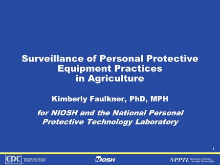 1 Surveillance of Personal Protective Equipment Practices in Agriculture Kimberly Faulkner, PhD, MPH for NIOSH and the National Personal Protective Technology.