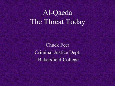 Al-Qaeda The Threat Today Chuck Feer Criminal Justice Dept. Bakersfield College.
