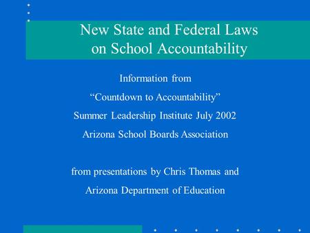 . Information from “Countdown to Accountability” Summer Leadership Institute July 2002 Arizona School Boards Association from presentations by Chris Thomas.