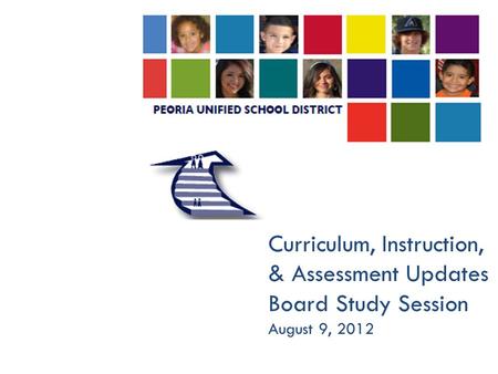Curriculum, Instruction, & Assessment Updates Board Study Session August 9, 2012.
