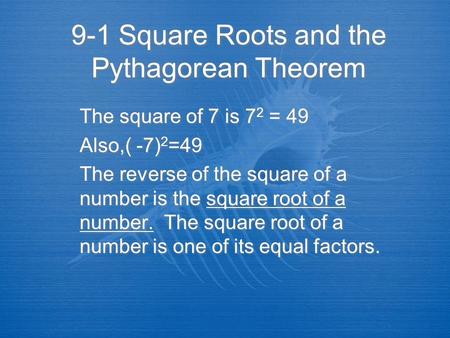 9-1 Square Roots and the Pythagorean Theorem The square of 7 is 7 2 = 49 Also,( -7) 2 =49 The reverse of the square of a number is the square root of a.