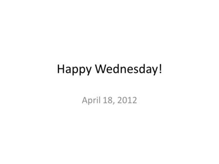 Happy Wednesday! April 18, 2012. What is a probability distribution? -A table or an equation that links each outcome of a statistical experiment with.