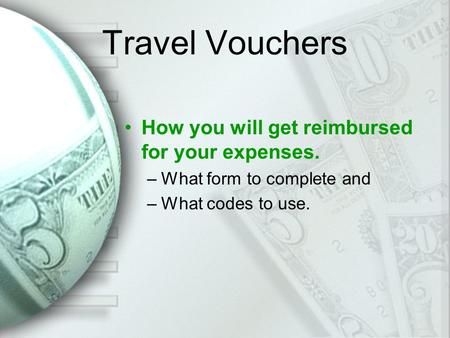 Travel Vouchers How you will get reimbursed for your expenses. –What form to complete and –What codes to use.