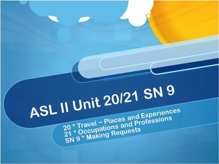 ASL II Unit 20/21 SN 9 20 * Travel ~ Places and Experiences 21 * Occupations and Professions SN 9 * Making Requests.
