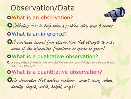 Observation/Data  What is an observation?  Collecting data to help solve a problem using your 5 senses  What is an inference?  A conclusion formed.