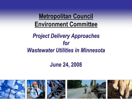 Project Delivery Approaches for Wastewater Utilities in Minnesota June 24, 2008 Metropolitan Council Environment Committee.