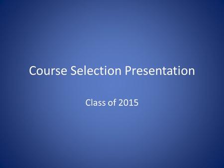 Course Selection Presentation Class of 2015. Overview of Process Students apply for Advanced Placement Courses Teachers make recommendations based on.