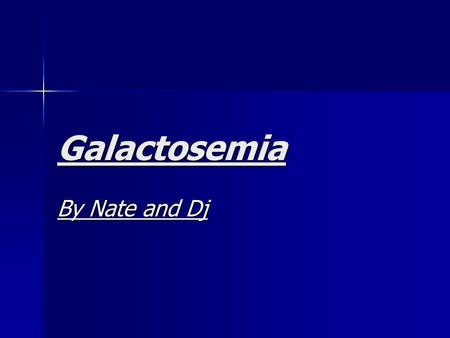 Galactosemia By Nate and Dj. What is Galactosemia? Galactose in the blood Galactose in the blood This is found mainly in dairy products This is found.