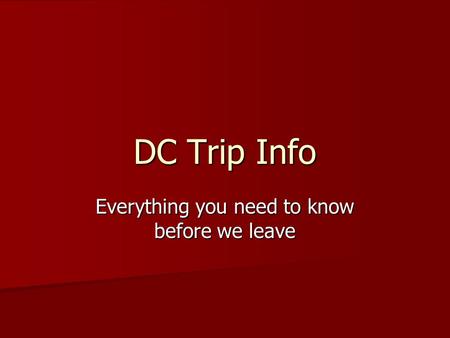 DC Trip Info Everything you need to know before we leave.