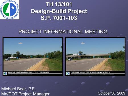 TH 13/101 Design-Build Project S.P. 7001-103 October 30, 2009 Michael Beer, P.E. Mn/DOT Project Manager PROJECT INFORMATIONAL MEETING.