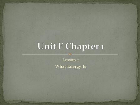 Unit F Chapter 1 Lesson 1 What Energy Is.
