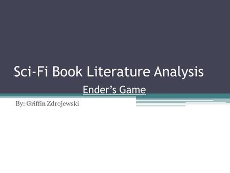Sci-Fi Book Literature Analysis Ender’s Game By: Griffin Zdrojewski.