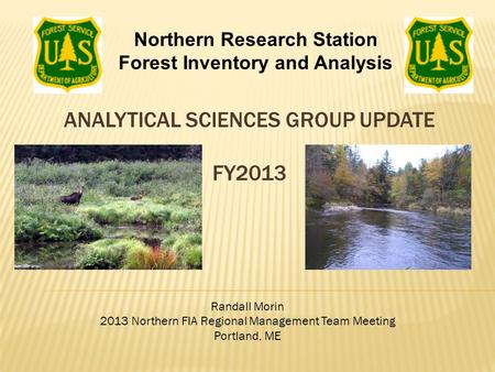 ANALYTICAL SCIENCES GROUP UPDATE FY2013 Randall Morin 2013 Northern FIA Regional Management Team Meeting Portland, ME Northern Research Station Forest.