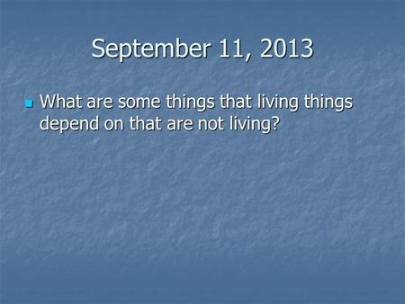 September 11, 2013 What are some things that living things depend on that are not living?