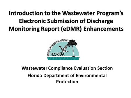 Introduction to the Wastewater Program’s Electronic Submission of Discharge Monitoring Report (eDMR) Enhancements Wastewater Compliance Evaluation Section.