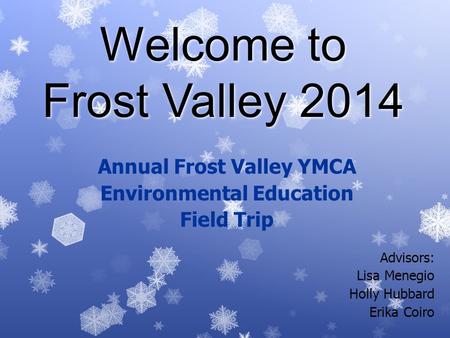 Welcome to Frost Valley 2014 Annual Frost Valley YMCA Environmental Education Field Trip Advisors: Lisa Menegio Holly Hubbard Erika Coiro.