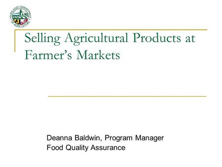Selling Agricultural Products at Farmer’s Markets Deanna Baldwin, Program Manager Food Quality Assurance.