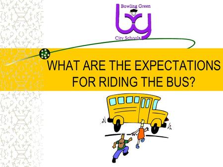WHAT ARE THE EXPECTATIONS FOR RIDING THE BUS?. WHAT IS THE PURPOSE OF THIS MEETING? To help ensure the safety of all students when riding the bus. To.
