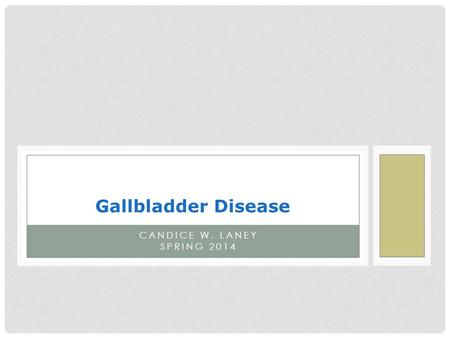 Gallbladder Disease Candice W. Laney Spring 2014.