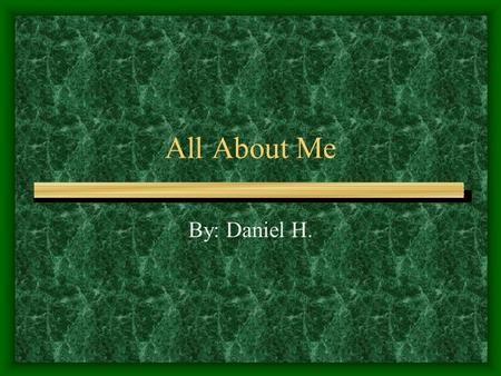 All About Me By: Daniel H..