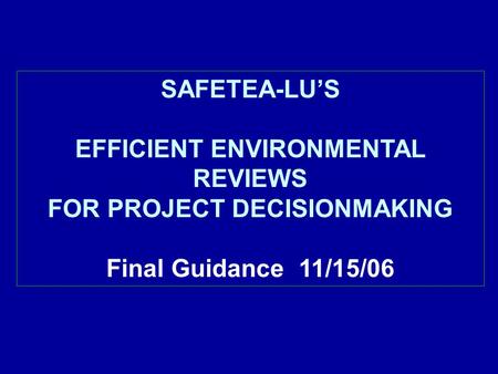 SAFETEA-LU’S EFFICIENT ENVIRONMENTAL REVIEWS FOR PROJECT DECISIONMAKING Final Guidance 11/15/06.