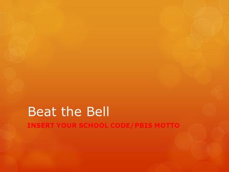 Beat the Bell INSERT YOUR SCHOOL CODE/PBIS MOTTO.