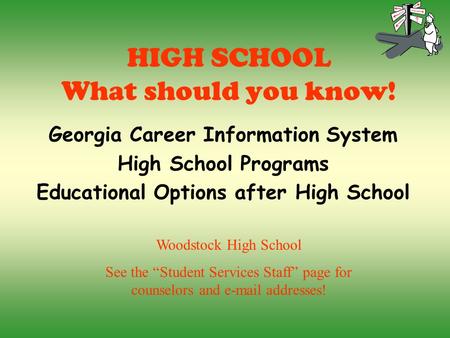 HIGH SCHOOL What should you know! Georgia Career Information System High School Programs Educational Options after High School Woodstock High School See.