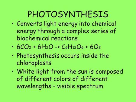 PHOTOSYNTHESIS Converts light energy into chemical energy through a complex series of biochemical reactions 6CO2 + 6H2O -> C6H12O6 + 6O2 Photosynthesis.