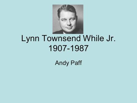 Lynn Townsend While Jr. 1907-1987 Andy Paff. Occupation Lynn White was a professor at Princeton and Stanford Universities. There he taught Medieval Technologies.
