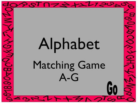 Alphabet Matching Game A-G Instructions In each slide there is a Capital letter and four lower case letters. Choose the correct lower case letter that.