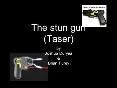 The stun gun (Taser) by Joshua Duryea & Brian Furey.